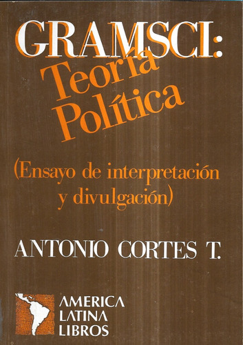 Gramsci : Teoría Política Ensayo / Antonio Cortés T.