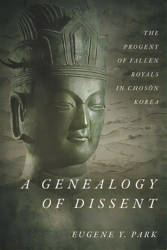 A Genealogy Of Dissent: The Progeny Of Fallen Royals In Chosn Korea, De Park, Eugene Y.. Editorial Stanford Univ Pr, Tapa Dura En Inglés