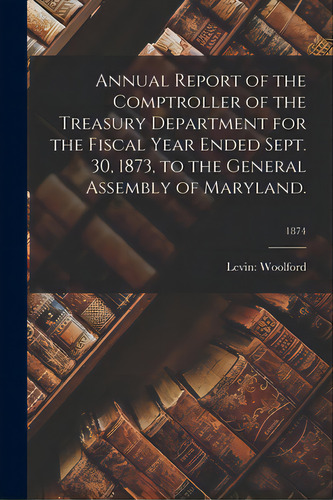Annual Report Of The Comptroller Of The Treasury Department For The Fiscal Year Ended Sept. 30, 1..., De Woolford, Levin (maryland Comptroll. Editorial Legare Street Pr, Tapa Blanda En Inglés