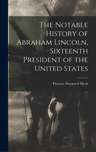 The Notable History Of Abraham Lincoln, Sixteenth President Of The United States, De Meek, Thomas Sheppard. Editorial Legare Street Pr, Tapa Dura En Inglés
