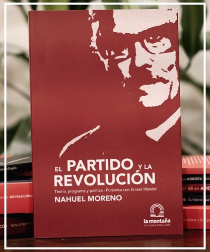 El Partido Y La Revolución. Nahuel Moreno. La Montaña