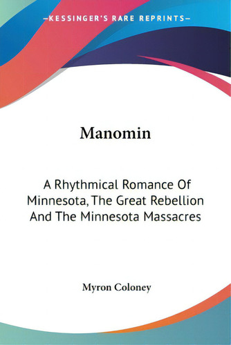Manomin: A Rhythmical Romance Of Minnesota, The Great Rebellion And The Minnesota Massacres, De Coloney, Myron., Vol. 1. Editorial Kessinger Pub Llc, Tapa Blanda En Inglés