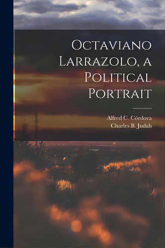 Octaviano Larrazolo, A Political Portrait, De Córdova, Alfred C. 1918-. Editorial Hassell Street Pr, Tapa Blanda En Inglés