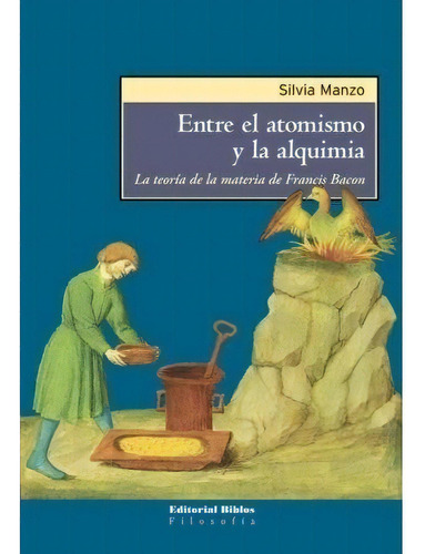 Entre El Atomismo Y La Alquimia - La Teoría De La Materia De Francis Bacon, De Silvia Manzo. Editorial Biblos En Español, 2021