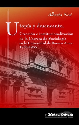Utopía Y Desencanto. Creación E Institucional. / Alberto Noé