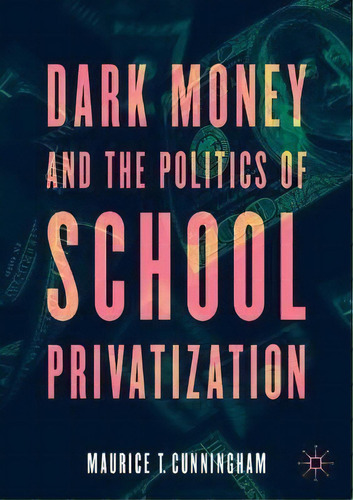 Dark Money And The Politics Of School Privatization, De Maurice T. Cunningham. Editorial Springer Nature Switzerland Ag, Tapa Blanda En Inglés
