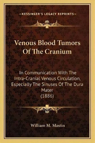 Venous Blood Tumors Of The Cranium : In Communication With The Intra-cranial Venous Circulation, ..., De William M Mastin. Editorial Kessinger Publishing, Tapa Blanda En Inglés