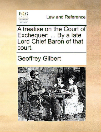 A Treatise On The Court Of Exchequer: ... By A Late Lord Chief Baron Of That Court., De Gilbert, Geoffrey., Vol. 1. Editorial Gale Ecco Print Ed, Tapa Blanda En Inglés