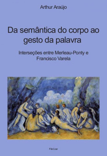 Da Semântica Do Corpo Ao Gesto Da Palavra: Interseções Entre Merleau-ponty E Francisco Varela, De Araújo, Arthur. Editora Filoczar, Capa Mole Em Português