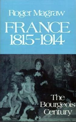 France, 1815-1914 : The Bourgeois Century - Roger Magraw