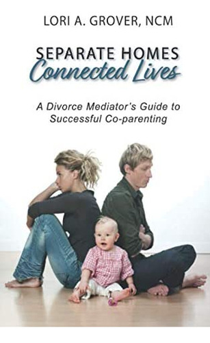 Separate Homes, Connected Lives: A Divorce Mediators Guide To Successful Co-parenting, De Grover Ncm, Lori A.. Editorial Independently Published, Tapa Blanda En Inglés