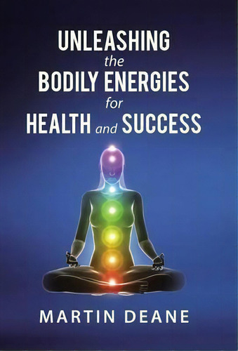 Unleashing The Bodily Energies For Health And Success, De Martin Deane. Editorial Abbott Press, Tapa Dura En Inglés