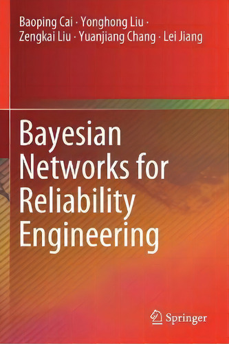 Bayesian Networks For Reliability Engineering, De Baoping Cai., Vol. 1. Editorial Springer Verlag, Singapore, Tapa Blanda En Inglés