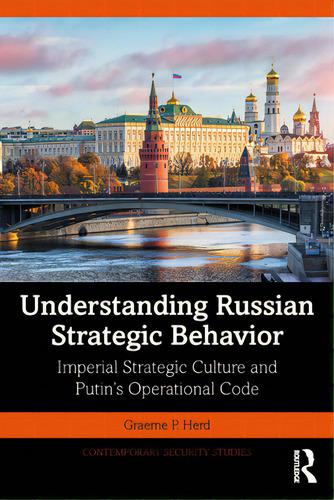 Understanding Russian Strategic Behavior: Imperial Strategic Culture And Putin's Operational Code, De Herd, Graeme P.. Editorial Routledge, Tapa Blanda En Inglés