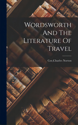 Wordsworth And The Literature Of Travel, De Coe, Charles Norton. Editorial Hassell Street Pr, Tapa Dura En Inglés