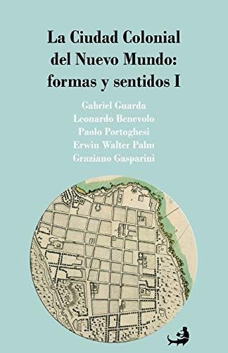 La Ciudad Colonial Del Nuevo Mundo: Formas Y Sentidos I