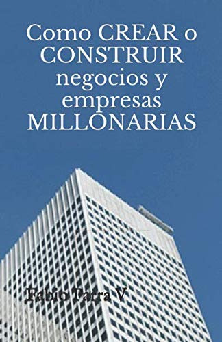 Como Crear O Construir Negocios Y Empresas Millonarias