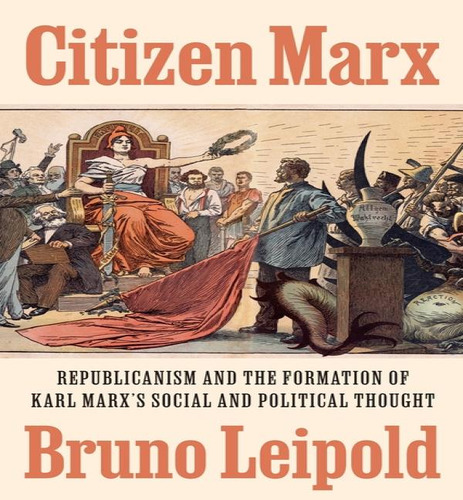 Citizen Marx: Republicanism And The Formation Of Karl Marx's Social And Political Thought, De Bruno Leipold. Editorial Princeton University Press, Tapa Dura En Inglés