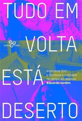 Tudo Em Volta Esta Deserto: Encontros Com A Literatura E A Musica No Tempo Da Ditadura - 1ªed.(2017), De Eduardo Jardim. Editora Bazar Do Tempo, Capa Mole, Edição 1 Em Português, 2017