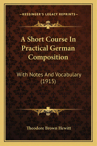 A Short Course In Practical German Composition: With Notes And Vocabulary (1915), De Hewitt, Theodore Brown. Editorial Kessinger Pub Llc, Tapa Blanda En Inglés
