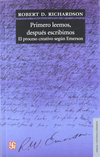 Primero Leemos, Después Escribimos: El proceso creativo segun Emerson, de Robert D. Richardson. Editorial Fondo de Cultura Económica, edición 1 en español, 2011