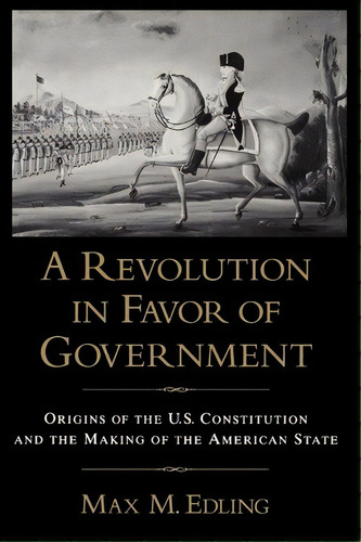 A Revolution In Favor Of Government:, De Max M. Edling. Editorial Oxford University Press Inc, Tapa Blanda En Inglés