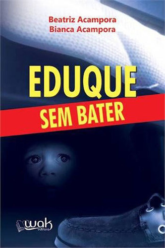 Eduque Sem Bater, De Acampora, Beatriz / Acampora, Bianca. Editora Wak Editora, Capa Mole, Edição 1ªedição - 2014 Em Português