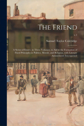 The Friend: A Series Of Essays, In Three Volumes, To Aid In The Formation Of Fixed Principles In ..., De Coleridge, Samuel Taylor 1772-1834. Editorial Legare Street Pr, Tapa Blanda En Inglés
