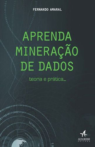 Aprenda Mineração De Dados: Teoria E Prática, De Amaral, Fernando. Editora Alta Books, Capa Mole, Edição 1ªedição - 2016 Em Português