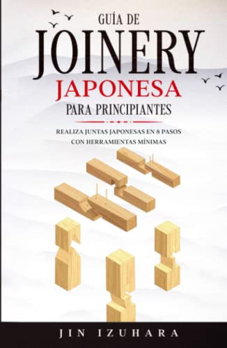 Japanese Joinery: Guia De Carpinteria Japonesa Para Principi