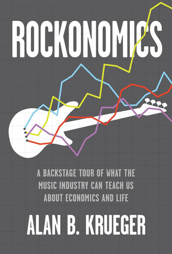 Rockonomics: A Backstage Tour Of What The Music Industry Can Teach Us About Economics And Life, De Krueger, Alan B.. Editorial Currency, Tapa Dura En Inglés