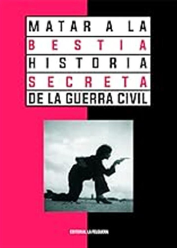 Matar A La Bestia. Historia Secreta De La Guerra Civil 2ªed: