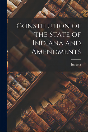 Constitution Of The State Of Indiana And Amendments, De Indiana. Editorial Legare Street Pr, Tapa Blanda En Inglés
