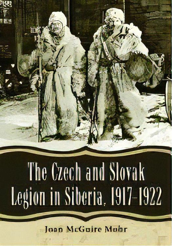 The Czech And Slovak Legion In Siberia, 1917-1922, De Joan Mcguire Mohr. Editorial Mcfarland & Co  Inc, Tapa Blanda En Inglés, 2012