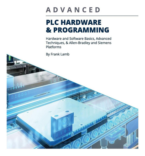 Livro: Advanced Plc Hardware & Programming: Hardware And Software Basics, Advanced Techniques & Allen-bradley And Siemens Platforms