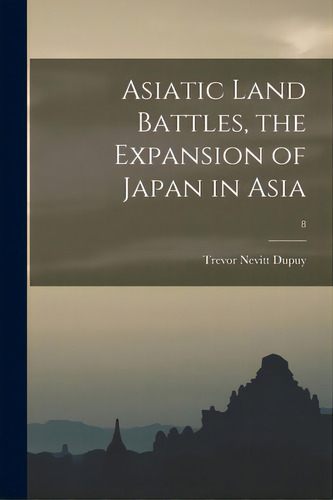 Asiatic Land Battles, The Expansion Of Japan In Asia; 8, De Dupuy, Trevor Nevitt 1916-1995. Editorial Hassell Street Pr, Tapa Blanda En Inglés