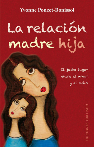 La relación madre hija: El justo lugar entre el amor y el odio, de Poncet-Bonissol, Yvonne. Editorial Ediciones Obelisco, tapa blanda en español, 2013
