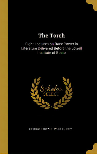The Torch: Eight Lectures On Race Power In Literature Delivered Before The Lowell Institute Of Bosto, De Woodberry, George Edward. Editorial Wentworth Pr, Tapa Dura En Inglés