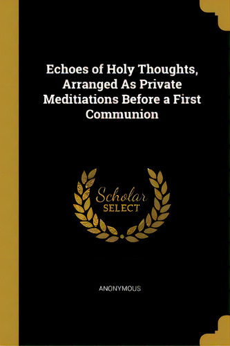 Echoes Of Holy Thoughts, Arranged As Private Meditiations Before A First Communion, De Anonymous. Editorial Wentworth Pr, Tapa Blanda En Inglés