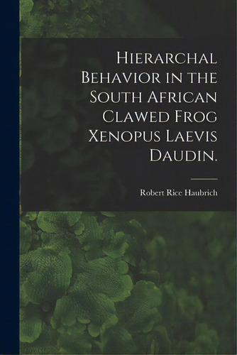 Hierarchal Behavior In The South African Clawed Frog Xenopus Laevis Daudin., De Haubrich, Robert Rice. Editorial Hassell Street Pr, Tapa Blanda En Inglés
