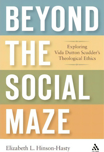 Beyond The Social Maze: Exploring Vida Dutton Scudder's Theological Ethics, De Elizabeth L. Hinson-hasty., Vol. 1. Editorial Bloomsbury Publishing Plc, Tapa Blanda En Inglés