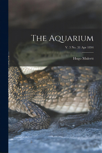 The Aquarium; V. 3 No. 31 Apr 1894, De Mulertt, Hugo. Editorial Legare Street Pr, Tapa Blanda En Inglés