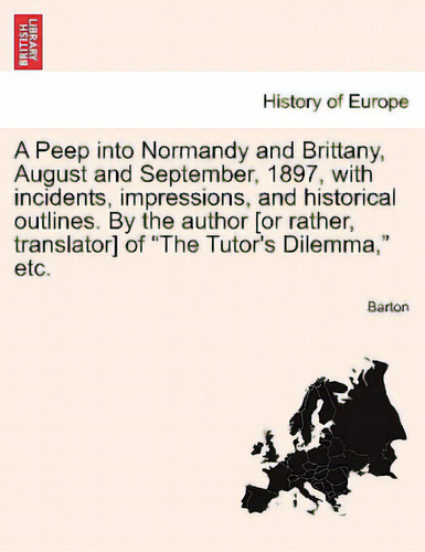 A Peep Into Normandy And Brittany, August And September, 1897, With Incidents, Impressions, And H..., De Barton., Vol. 1. Editorial British Lib Historical Print E, Tapa Blanda En Inglés