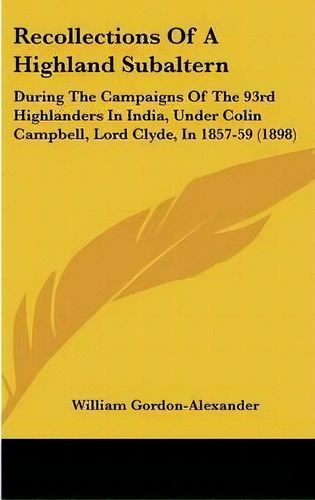 Recollections Of A Highland Subaltern : During The Campaigns Of The 93rd Highlanders In India, Un..., De William Gordon-alexander. Editorial Kessinger Publishing, Tapa Dura En Inglés