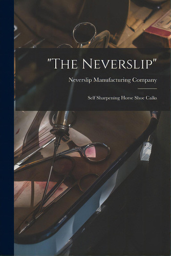 The Neverslip: Self Sharpening Horse Shoe Calks, De Neverslip Manufacturing Company., Vol. 1. Editorial Legare Street Pr, Tapa Blanda En Inglés