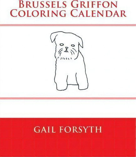 Brussels Griffon Coloring Calendar, De Gail Forsyth., Vol. 1. Editorial Createspace Independent Publishing Platform, Tapa Blanda En Inglés
