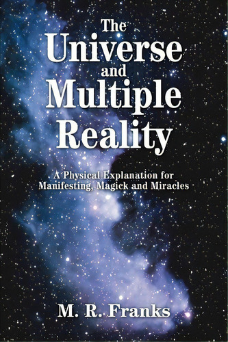 The Universe And Multiple Reality : A Physical Explanation For Manifesting, Magick And Miracles, De M R Franks. Editorial Iuniverse, Tapa Blanda En Inglés