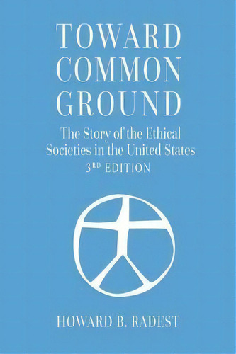 Toward Common Ground - The Story Of The Ethical Societies In The United States, De Howard B Radest. Editorial American Ethical Union, Tapa Blanda En Inglés