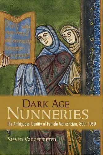 Dark Age Nunneries : The Ambiguous Identity Of Female Monasticism, 800-1050, De Steven Vanderputten. Editorial Cornell University Press, Tapa Blanda En Inglés