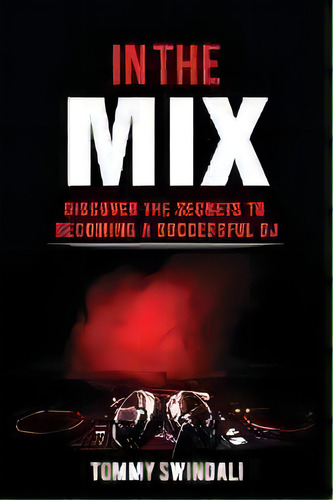 In The Mix : Discover The Secrets To Becoming A Successful Dj, De Tommy Swindali. Editorial Fortune Publishing, Tapa Blanda En Inglés